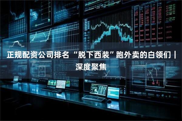 正规配资公司排名 “脱下西装”跑外卖的白领们｜深度聚焦