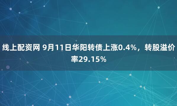 线上配资网 9月11日华阳转债上涨0.4%，转股溢价率29.15%