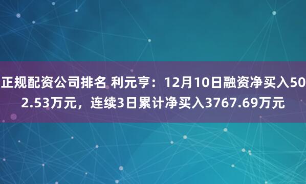 正规配资公司排名 利元亨：12月10日融资净买入502.53万元，连续3日累计净买入3767.69万元