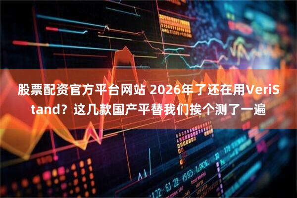 股票配资官方平台网站 2026年了还在用VeriStand？这几款国产平替我们挨个测了一遍