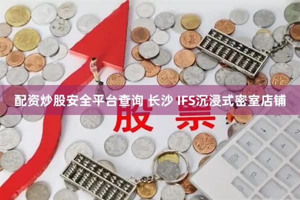 配资炒股安全平台查询 长沙 IFS沉浸式密室店铺