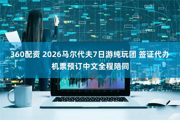 360配资 2026马尔代夫7日游纯玩团 签证代办机票预订中文全程陪同