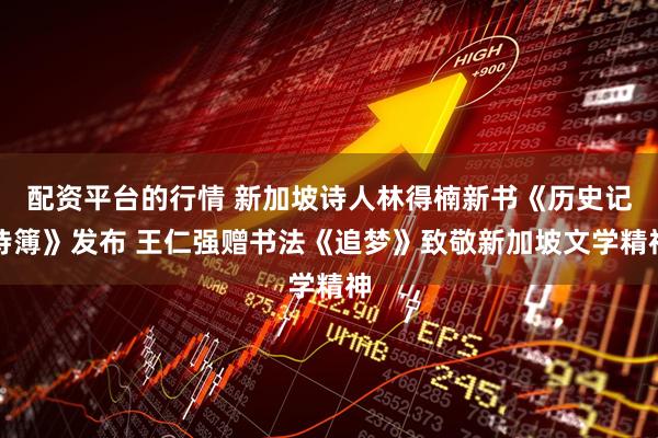 配资平台的行情 新加坡诗人林得楠新书《历史记诗簿》发布 王仁强赠书法《追梦》致敬新加坡文学精神